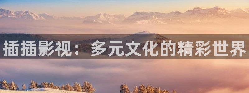 九九视频在线观看免费观看：插插影视：多元文化的精彩世界