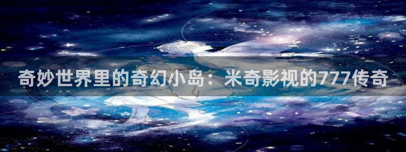 九九影视在线观看电视剧：奇妙世界里的奇幻小岛：米奇影视的777传奇