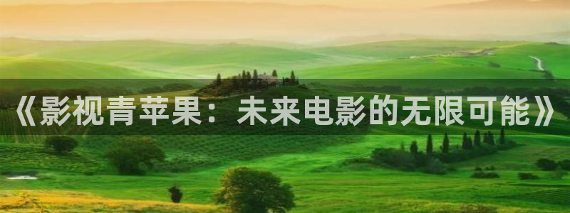 日本九九热视频：《影视青苹果：未来电影的无限可能》