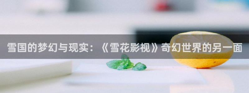 七七九九在线：雪国的梦幻与现实：《雪花影视》奇幻世界的另一面